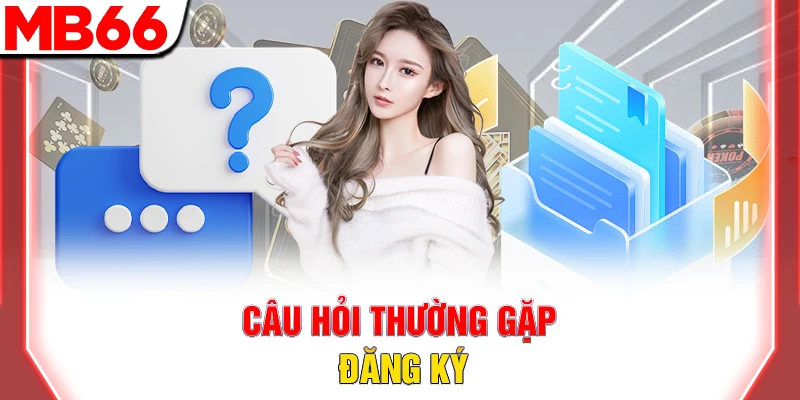 Faqs MB66 – Câu Hỏi Thường Gặp Và Giải Đáp Cực Chi Tiết 6 Câu hỏi thường gặp đăng ký