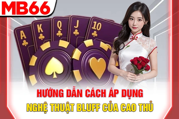 Nghệ Thuật Bluff - Bí Kíp Khiến Đối Thủ Sập Bẫy Trong Poker 6 Hướng dẫn cách áp dụng nghệ thuật Bluff của cao thủ