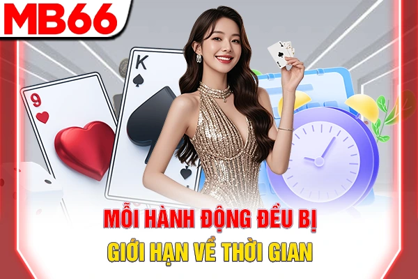 Mỗi hành động đều bị giới hạn về thời gian